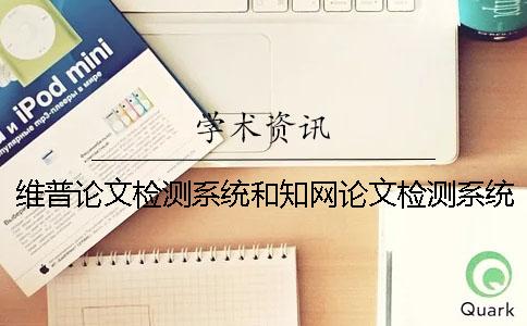 維普論文檢測(cè)系統(tǒng)和知網(wǎng)論文檢測(cè)系統(tǒng)的不同之處