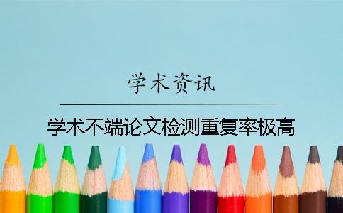 學(xué)術(shù)不端論文檢測重復(fù)率極高