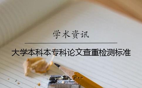 大學(xué)本科本專科論文查重檢測標(biāo)準(zhǔn)