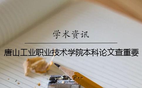 唐山工業(yè)職業(yè)技術(shù)學(xué)院本科論文查重要求及重復(fù)率 唐山工業(yè)職業(yè)技術(shù)學(xué)院是本科還是專科