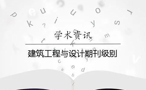 建筑工程與設(shè)計期刊級別
