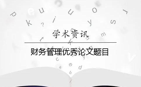 財(cái)務(wù)管理優(yōu)秀論文題目