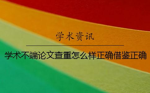 學術不端論文查重怎么樣正確借鑒？正確論文借鑒樣式是什么？