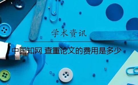 中國知網 查重論文的費用是多少？