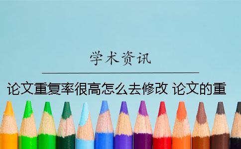 論文重復率很高怎么去修改？ 論文的重復率怎么查看