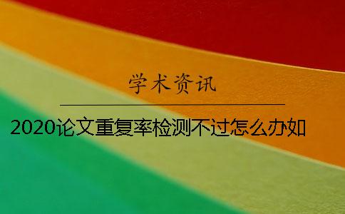 2020論文重復(fù)率檢測不過怎么辦？如何降低法學(xué)畢業(yè)論文的查重率？