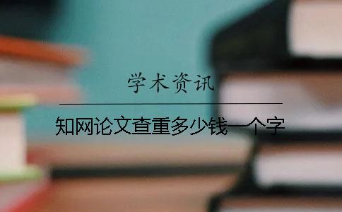 知網論文查重多少錢？一個字