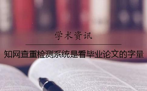 知網(wǎng)查重檢測(cè)系統(tǒng)是看畢業(yè)論文的字量還是字符數(shù)？