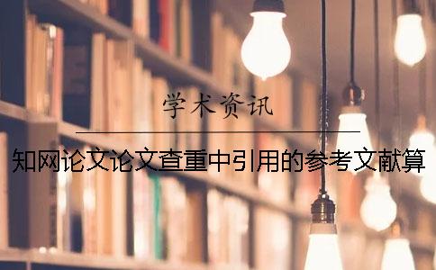 知網(wǎng)論文論文查重中引用的參考文獻算雷同率么