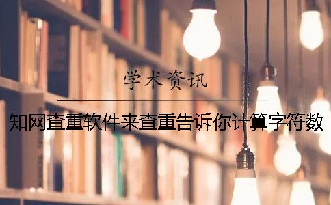 知網查重軟件來查重告訴你計算字符數