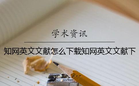 知網英文文獻怎么下載知網英文文獻下載有中文翻譯版嗎