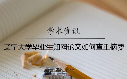 遼寧大學畢業生知網論文如何查重？摘要查重嗎？