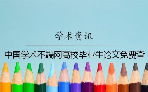中國學(xué)術(shù)不端網(wǎng)高校畢業(yè)生論文免費查重