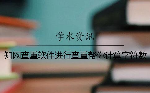 知網查重軟件進行查重幫你計算字符數數