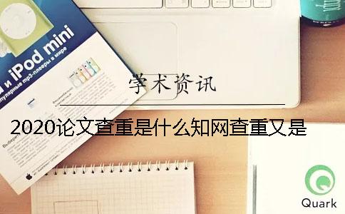 2020論文查重是什么知網(wǎng)查重又是什么 知網(wǎng)論文查重是怎么查的